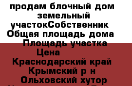продам блочный дом..земельный участокСобственник › Общая площадь дома ­ 54 › Площадь участка ­ 36 › Цена ­ 550 000 - Краснодарский край, Крымский р-н, Ольховский хутор Недвижимость » Дома, коттеджи, дачи продажа   
